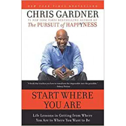 Start Where You Are: Life Lessons in Getting from Where You Are to Where You Want to Be. Chris Gardner