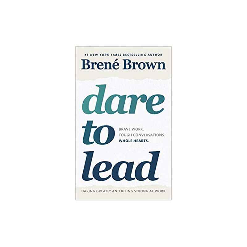 Dare to Lead: Brave Work. Tough Conversations. Whole Hearts. brené brown