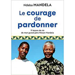 Le courage de pardonner: 11 leçons de vie de mon grand-père Nelson Mandela - Ndaba Mandela