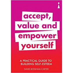 A Practical Guide to Building Self-esteem: Accept, Value and Empower Yourself - David Bonham-Carter