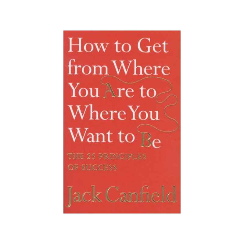 HOW TO GET FROM WHERE YOU ARE TO WHERE YOU WANT TO BE de Jack Canfield9780007245758