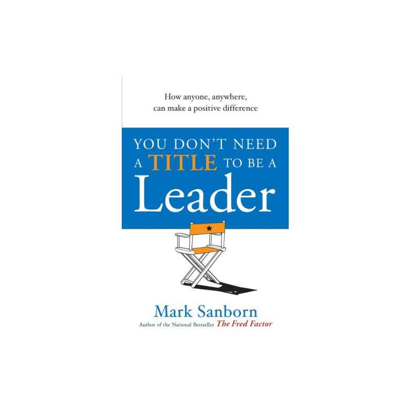 You Don't Need a Title to be a Leader: How Anyone, Anywhere, Can Make a Positive Difference (English Edition)9781905211289