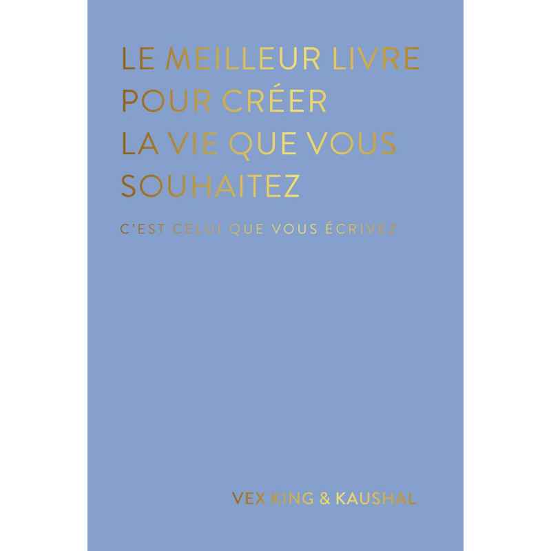 LE MEILLEUR LIVRE POUR CRÉER LA VIE QUE VOUS SOUHAITEZ DE VEX KING9782385640910