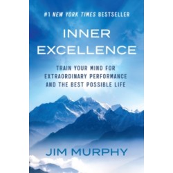 Inner Excellence : Train Your Mind for Extraordinary Performance and the Best Possible Life by Jim Murphy