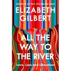 ALL THE WAY TO THE RIVER Elizabeth Gilbert