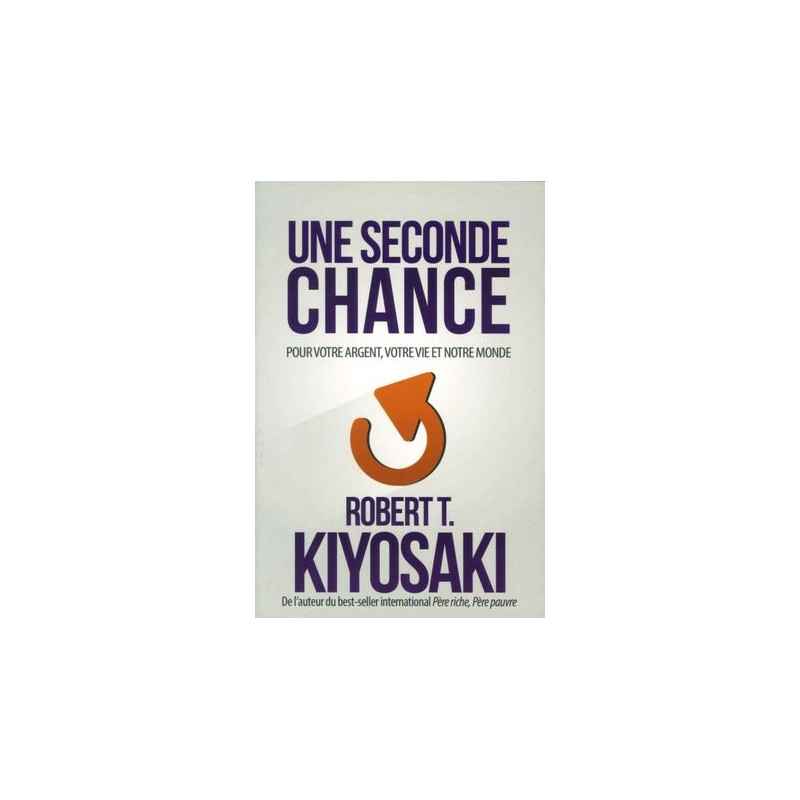 Une seconde chance Pour votre argent, votre vie et notre monde Robert T. Kiyosaki