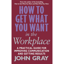 How to Get What You Want in the Workplace : How to Maximise Your Professional Potential - jhon gray9780091884604