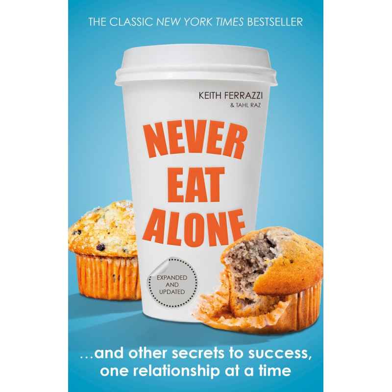 Never Eat Alone: And Other Secrets to Success, One Relationship at a Time - keith ferrazzi