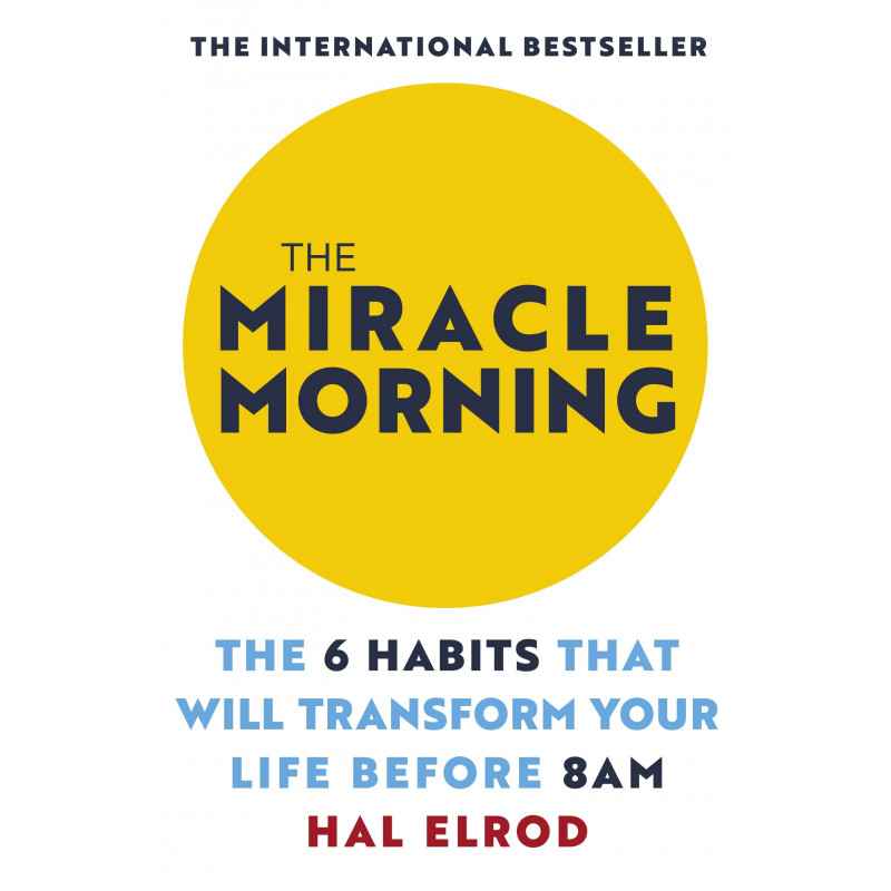 The Miracle Morning: The 6 Habits that Will Transform Your Life Before 8 a.m - hal elrod