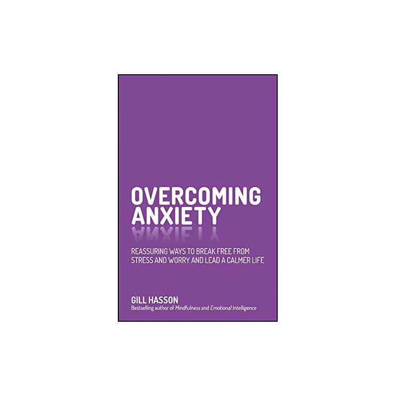 Overcoming Anxiety: Reassuring Ways to Break Free from Stress and Worry and Lead a Calmer Life - Gill Hasson