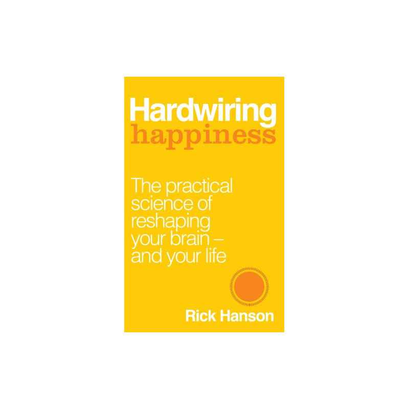 Hardwiring Happiness: The Practical Science of Reshaping Your Brain-and Your Life - Rick Hanson9781846043567