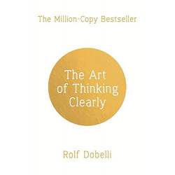 The Art of Thinking Clearly: Better Thinking, Better Decisions - Dobelli Rolf