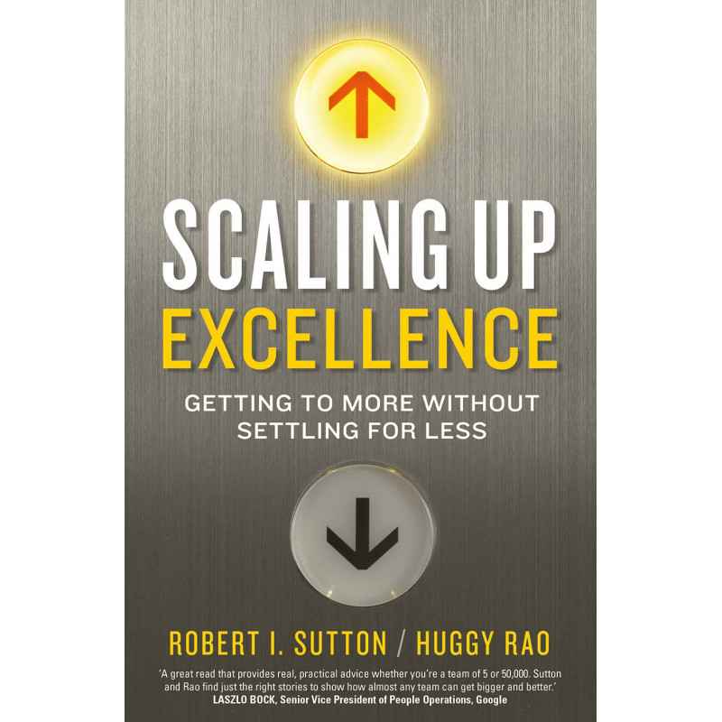 Scaling up Excellence Getting to More Without Settling for Less - Robert I Sutton