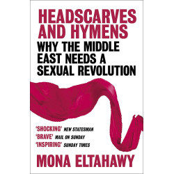 Headscarves and Hymens: Why the Middle East Needs a Sexual Revolution - mona eltahawy