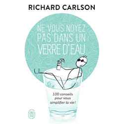 Ne vous noyez pas dans un verre d'eau - 100 conseils pour vous simplifier la vie ! Richard Carlson