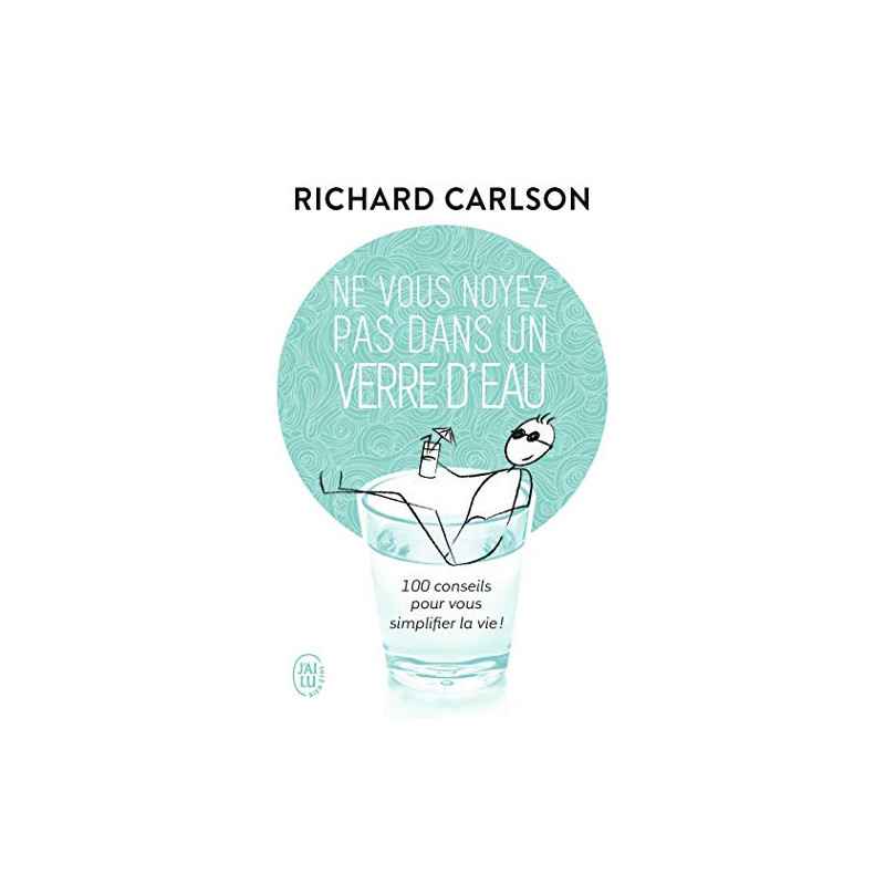Ne vous noyez pas dans un verre d'eau - 100 conseils pour vous simplifier la vie ! Richard Carlson
