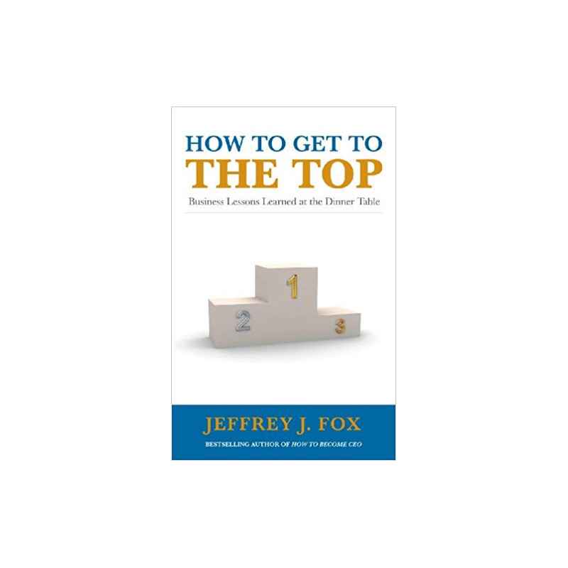 How to Get to the Top: Business Lessons Learned at the Dinner Table /JEFFREY FOX9780091935429
