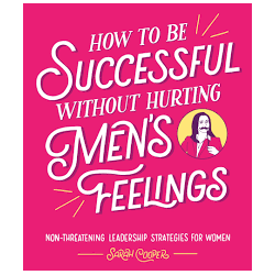 how to Be Successful Without Hurting Men’s Feelings: Non-threatening Leadership Strategies for Women Hardcover by Sarah Coope...