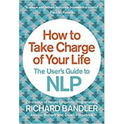 How to Take Charge of Your Life: The User's Guide to NLP-Richard Bandler