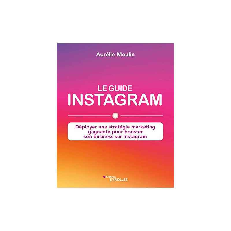 Le guide Instagram: Déployer une stratégie marketing gagnante pour booster son business sur Instagram (EYROLLES)9782212572667